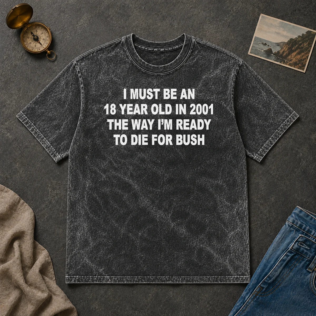 Funny I Must Be An 18 Year Old In 2001 The Way Im Ready To Die For Bush Washed T Shirt Funny I Must Be An 18 Year Old In 2001 The Way Im Ready To Die For Bush Washed T-Shirt