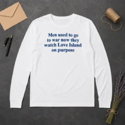 Funny Men Used To Go To War Now They Watch Love Island On Purpose Long Sleeve Shirt