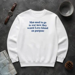 Funny Men Used To Go To War Now They Watch Love Island On Purpose Sweater
