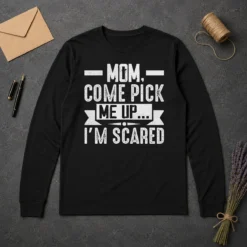 Good Mom Come Pick Me Up I'M Scared Funny Long Sleeve Shirt
