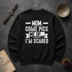 Good Mom Come Pick Me Up I'M Scared Funny Sweater