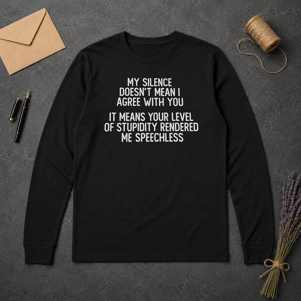 Good My Silence Doesn'T Mean I Agree With You It Means Your Level Of Stupidity Rendered Me Speechless Long Sleeve Shirt Good My Silence Doesn'T Mean I Agree With You It Means Your Level Of Stupidity Rendered Me Speechless long sleeve shirt in black with bold white text