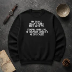 Good My Silence Doesn'T Mean I Agree With You It Means Your Level Of Stupidity Rendered Me Speechless Sweater