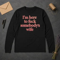 Hot I'M Here To Fuck Somebody'S Wife Long Sleeve Shirt in black with bold white text on front
