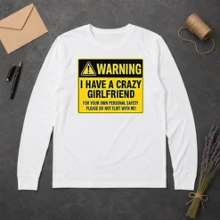 Hot Warning I Have A Crazy Girlfriend For Your Own Personal Safety Please Do Not Flirt With Me 0 Long Sleeve Shirt