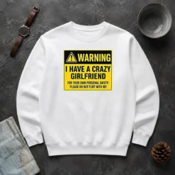 Hot Warning I Have A Crazy Girlfriend For Your Own Personal Safety Please Do Not Flirt With Me 0 Sweater