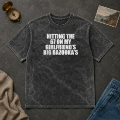 Nice Hitting The 67 On My Girlfriend S Big Bazooka'S Washed T-Shirt