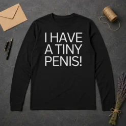 Original Hot I Have A Tiny Penis Joke Text Long Sleeve Shirt in black cotton fabric, front view