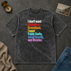 Original I Don'T Want Canada Or Greenland I Want Public Radio Social Security And Libraries Washed T-Shirt