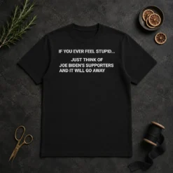 Original If You Ever Feel Stupid Think Of Joe Biden Supporters t shirt in black, crew neck short sleeve cotton tee