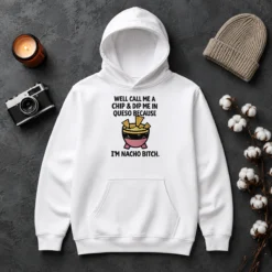 Original Well Call Me A Chip And Dip Me In Queso Because I Am Nacho Bitch Hoodie
