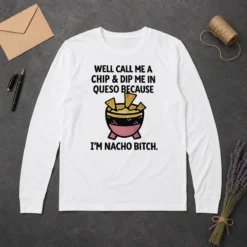 Original Well Call Me A Chip And Dip Me In Queso Because I Am Nacho Bitch long sleeve shirt in white with bold text design
