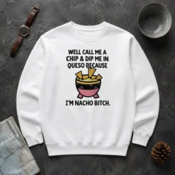 Original Well Call Me A Chip And Dip Me In Queso Because I Am Nacho Bitch Sweater