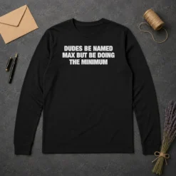 Premium Dudes Be Named Max But Be Doing The Minimum Long Sleeve Shirt