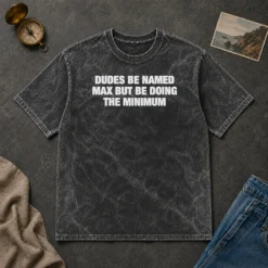 Premium Dudes Be Named Max But Be Doing The Minimum washed t shirt in soft cotton fabric, displayed front view