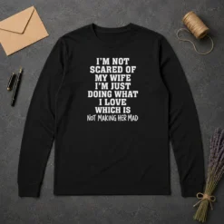 Premium I'M Not Scared Of My Wife I'M Just Doing What I Love Not Making Her Mad Long Sleeve Shirt