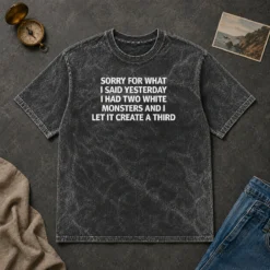 Premium Sorry For What I Said Yesterday I Had Two White Monsters And I Let It Create A Third Washed T-Shirt