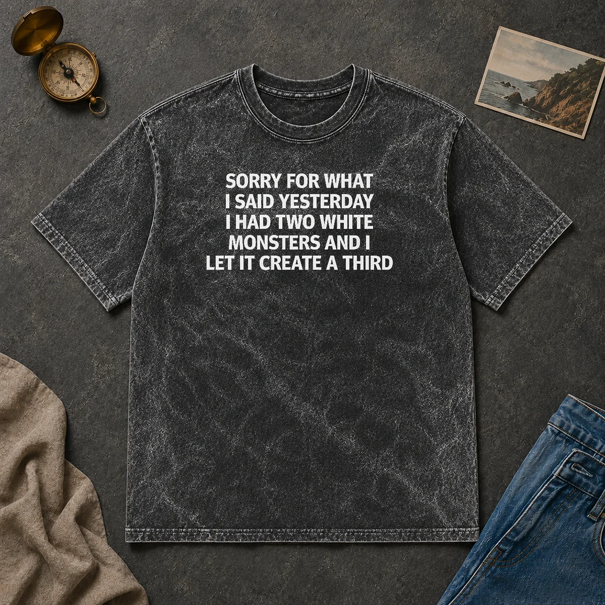 Premium Sorry For What I Said Yesterday I Had Two White Monsters And I Let It Create A Third Washed T Shirt Premium Sorry For What I Said Yesterday I Had Two White Monsters And I Let It Create A Third Washed T-Shirt