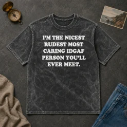 Pretty I'M The Nicest Rudest Most Caring IDGAF Person You'Ll Ever Meet Washed T-Shirt